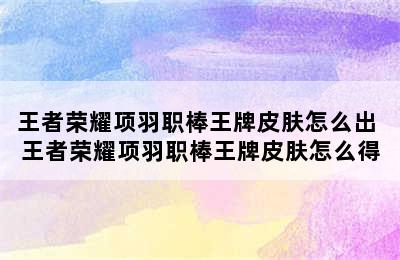 王者荣耀项羽职棒王牌皮肤怎么出 王者荣耀项羽职棒王牌皮肤怎么得